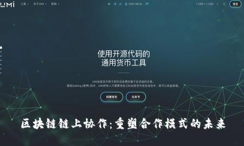 区块链链上协作：重塑合作模式的未来