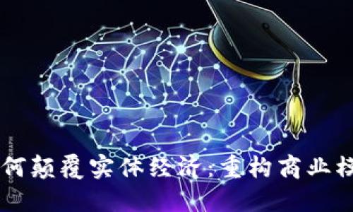 区块链技术如何颠覆实体经济：重构商业模式与信任体系