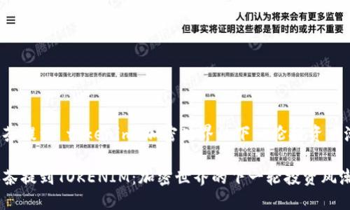 抹茶提到 tokenim：加密世界的下一轮投资风潮！

抹茶提到TOKENIM：加密世界的下一轮投资风潮！