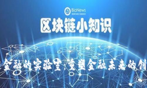 区块链金融的实验室：重塑金融未来的创新前沿
